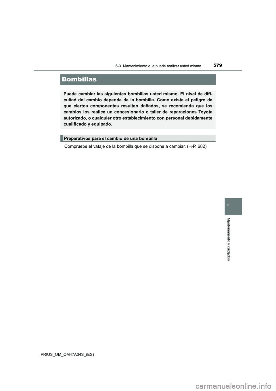 TOYOTA PRIUS 2015  Manual del propietario (in Spanish) 5796-3. Mantenimiento que puede realizar usted mismo
PRIUS_OM_OM47A34S_(ES)
6
Mantenimiento y cuidados
Bombillas
Compruebe el vataje de la bombilla que se dispone a cambiar. (→P. 682)
Puede cambiar 