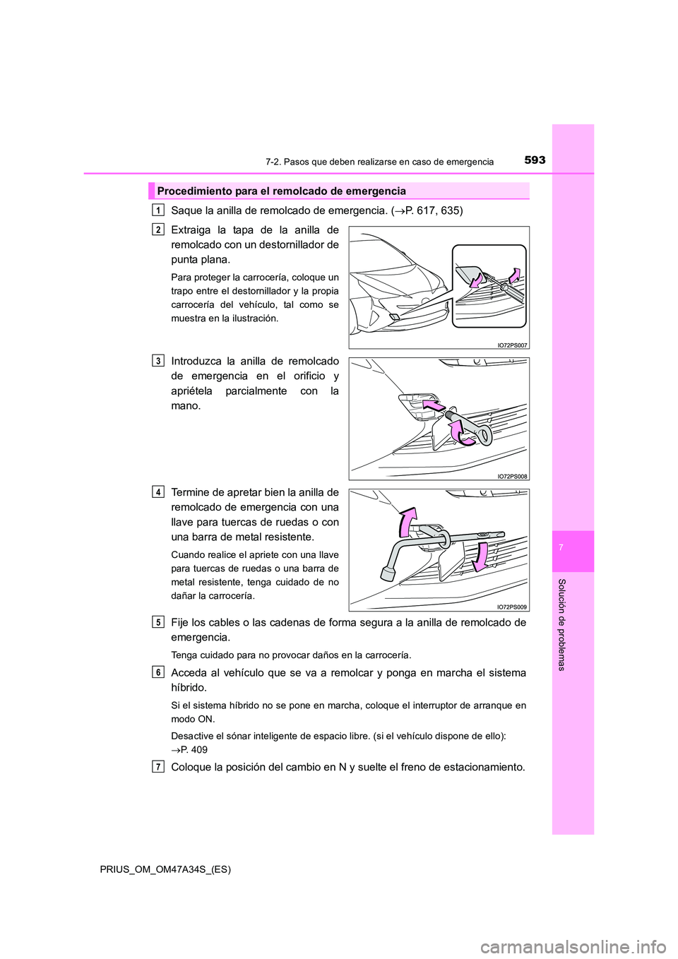 TOYOTA PRIUS 2015 Manual del propietario (in Spanish) 5937-2. Pasos que deben realizarse en caso de emergencia
PRIUS_OM_OM47A34S_(ES)
7
Solución de problemas
Saque la anilla de remolcado de emergencia. (→P. 617, 635)
Extraiga la tapa de la anilla de
r TOYOTA PRIUS 2015 Manual del propietario (in Spanish) 5937-2. Pasos que deben realizarse en caso de emergencia
PRIUS_OM_OM47A34S_(ES)
7
Solución de problemas
Saque la anilla de remolcado de emergencia. (→P. 617, 635)
Extraiga la tapa de la anilla de
r