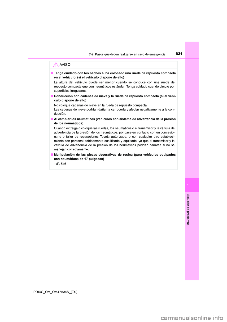 TOYOTA PRIUS 2015  Manual del propietario (in Spanish) 6317-2. Pasos que deben realizarse en caso de emergencia
PRIUS_OM_OM47A34S_(ES)
7
Solución de problemas
AV I S O
■Tenga cuidado con los baches si ha colocado una rueda de repuesto compacta
en el ve