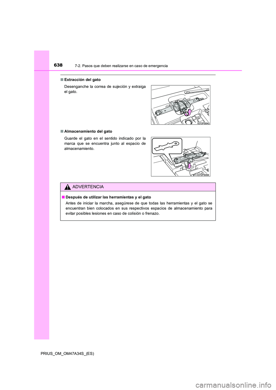 TOYOTA PRIUS 2015  Manual del propietario (in Spanish) 6387-2. Pasos que deben realizarse en caso de emergencia
PRIUS_OM_OM47A34S_(ES)
■Extracción del gato
■ Almacenamiento del gato Desenganche la correa de sujeción y extraiga
el gato.
Guarde el gat
