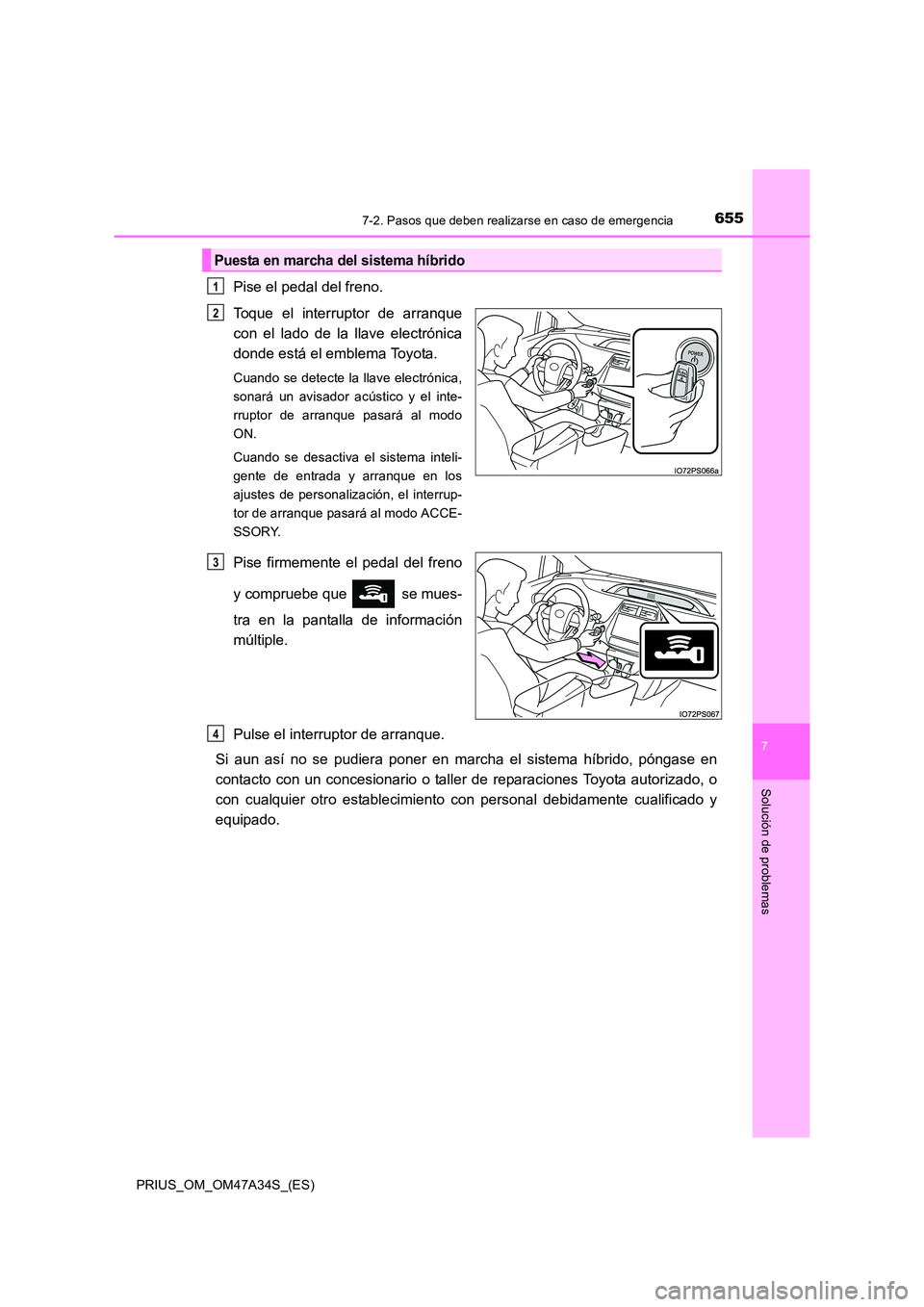 TOYOTA PRIUS 2015 Manual del propietario (in Spanish) 6557-2. Pasos que deben realizarse en caso de emergencia
PRIUS_OM_OM47A34S_(ES)
7
Solución de problemas
Pise el pedal del freno.
Toque el interruptor de arranque
con el lado de la llave electrónica
TOYOTA PRIUS 2015 Manual del propietario (in Spanish) 6557-2. Pasos que deben realizarse en caso de emergencia
PRIUS_OM_OM47A34S_(ES)
7
Solución de problemas
Pise el pedal del freno.
Toque el interruptor de arranque
con el lado de la llave electrónica