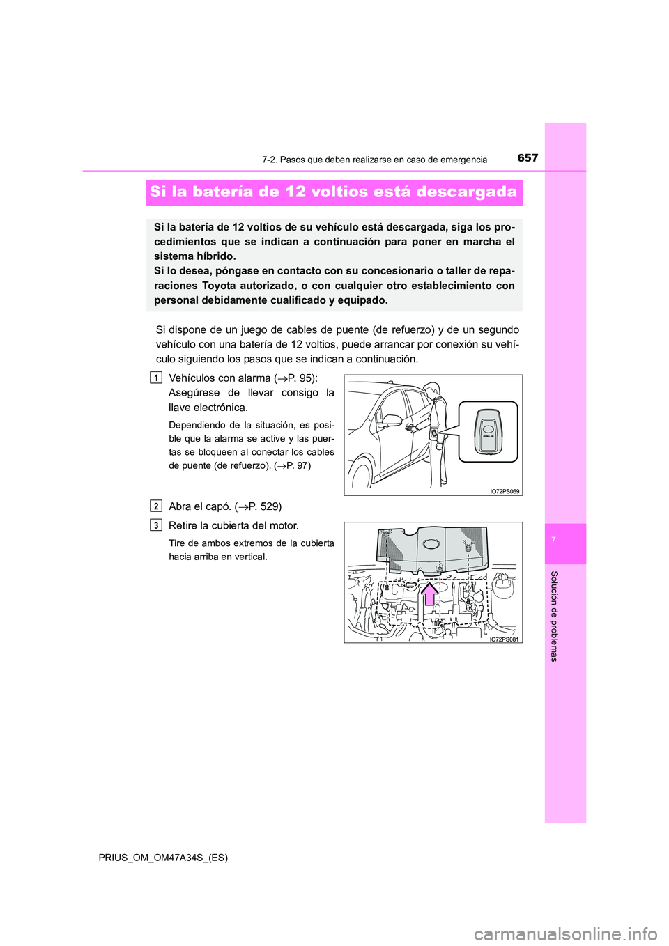 TOYOTA PRIUS 2015 Manual del propietario (in Spanish) 6577-2. Pasos que deben realizarse en caso de emergencia
PRIUS_OM_OM47A34S_(ES)
7
Solución de problemas
Si la batería de 12 voltios está descargada
Si dispone de un juego de cables de puente (de re TOYOTA PRIUS 2015 Manual del propietario (in Spanish) 6577-2. Pasos que deben realizarse en caso de emergencia
PRIUS_OM_OM47A34S_(ES)
7
Solución de problemas
Si la batería de 12 voltios está descargada
Si dispone de un juego de cables de puente (de re