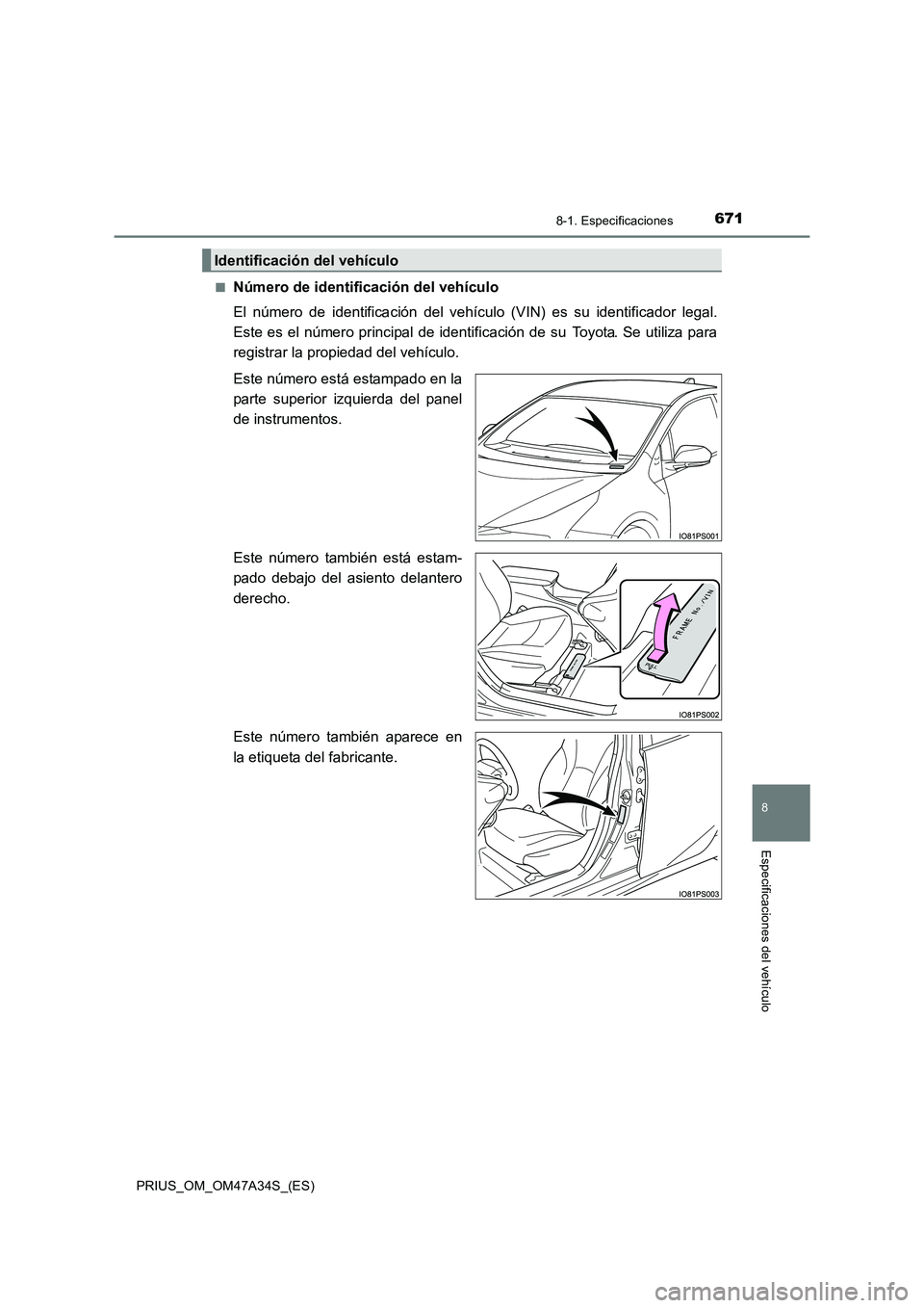 TOYOTA PRIUS 2015  Manual del propietario (in Spanish) 6718-1. Especificaciones
PRIUS_OM_OM47A34S_(ES)
8
Especificaciones del vehículo
■Número de identificación del vehículo
El número de identificación del vehículo (VIN) es su identificador legal