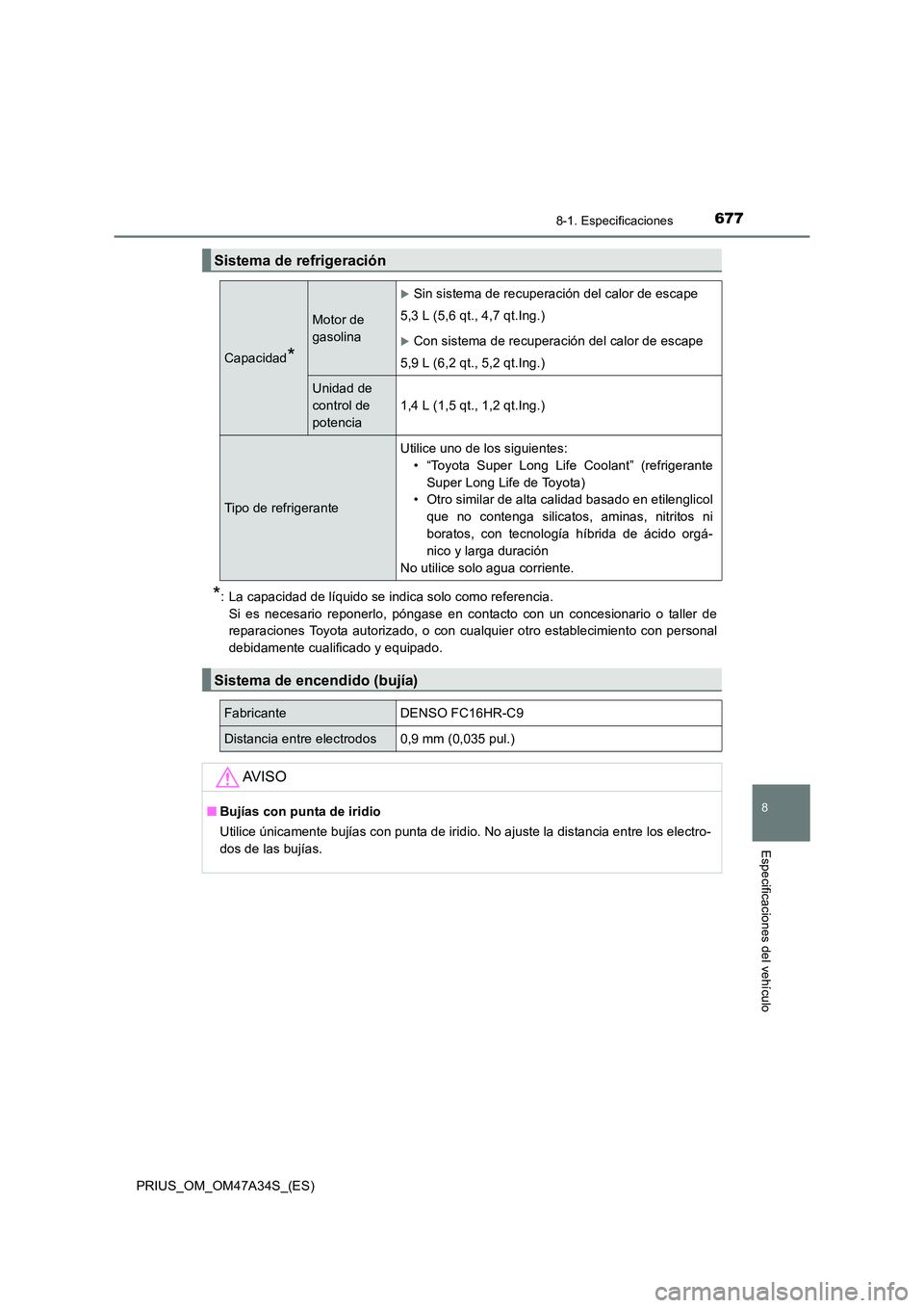 TOYOTA PRIUS 2015  Manual del propietario (in Spanish) 6778-1. Especificaciones
PRIUS_OM_OM47A34S_(ES)
8
Especificaciones del vehículo
*: La capacidad de líquido se indica solo como referencia. Si es necesario reponerlo, póngase en contacto con un conc