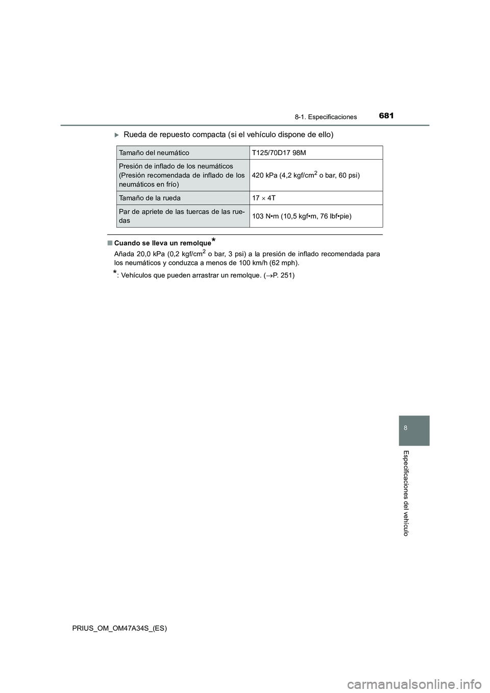 TOYOTA PRIUS 2015  Manual del propietario (in Spanish) 6818-1. Especificaciones
PRIUS_OM_OM47A34S_(ES)
8
Especificaciones del vehículo
�XRueda de repuesto compacta (si el vehículo dispone de ello)
■Cuando se lleva un remolque*
Añada 20,0 kPa (0,2 kgf