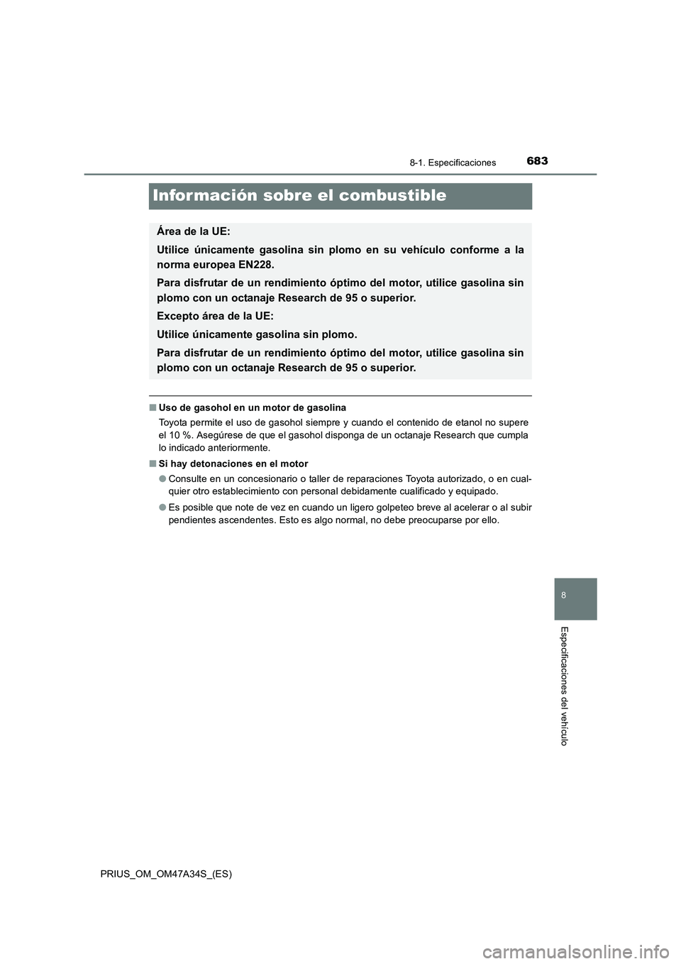 TOYOTA PRIUS 2015  Manual del propietario (in Spanish) 6838-1. Especificaciones
PRIUS_OM_OM47A34S_(ES)
8
Especificaciones del vehículo
Infor mación sobre el combustible
■Uso de gasohol en un motor de gasolina
Toyota permite el uso de gasohol siempre y
