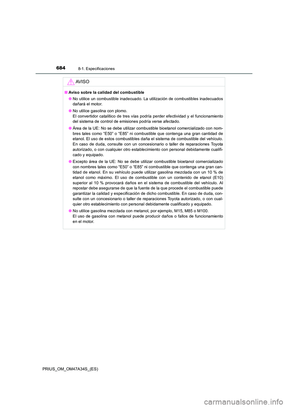 TOYOTA PRIUS 2015  Manual del propietario (in Spanish) 6848-1. Especificaciones
PRIUS_OM_OM47A34S_(ES)
AV I S O
■Aviso sobre la calidad del combustible
●No utilice un combustible inadecuado. La utilización de combustibles inadecuados
dañará el moto