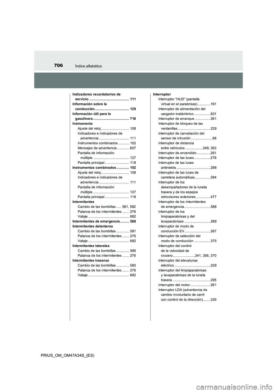 TOYOTA PRIUS 2015 Manual del propietario (in Spanish) 706Índice alfabético
PRIUS_OM_OM47A34S_(ES)
Indicadores recordatorios de servicio ......................................... 111
Información sobre la conducción ................................... TOYOTA PRIUS 2015 Manual del propietario (in Spanish) 706Índice alfabético
PRIUS_OM_OM47A34S_(ES)
Indicadores recordatorios de servicio ......................................... 111
Información sobre la conducción ...................................