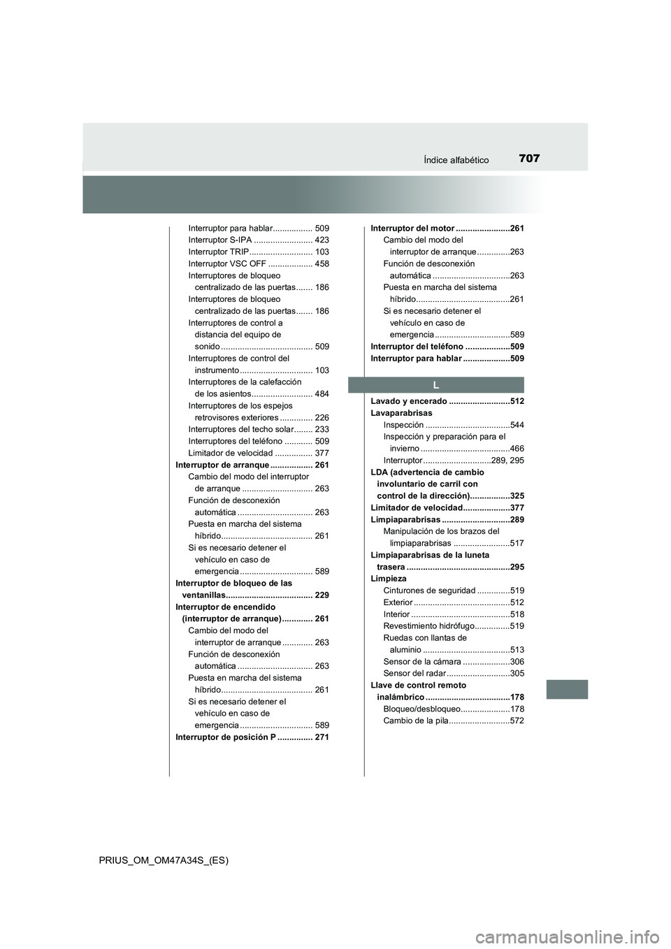 TOYOTA PRIUS 2015 Manual del propietario (in Spanish) 707Índice alfabético
PRIUS_OM_OM47A34S_(ES)
Interruptor para hablar................. 509
Interruptor S-IPA ......................... 423
Interruptor TRIP........................... 103
Interruptor V TOYOTA PRIUS 2015 Manual del propietario (in Spanish) 707Índice alfabético
PRIUS_OM_OM47A34S_(ES)
Interruptor para hablar................. 509
Interruptor S-IPA ......................... 423
Interruptor TRIP........................... 103
Interruptor V