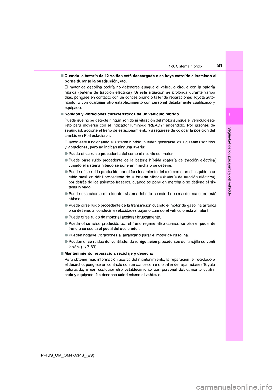 TOYOTA PRIUS 2015 Manual del propietario (in Spanish) 811-3. Sistema híbrido
1
PRIUS_OM_OM47A34S_(ES)
Seguridad de los pasajeros y del vehículo
■Cuando la batería de 12 voltios esté descargada o se haya extraído e instalado el
borne durante la sus TOYOTA PRIUS 2015 Manual del propietario (in Spanish) 811-3. Sistema híbrido
1
PRIUS_OM_OM47A34S_(ES)
Seguridad de los pasajeros y del vehículo
■Cuando la batería de 12 voltios esté descargada o se haya extraído e instalado el
borne durante la sus