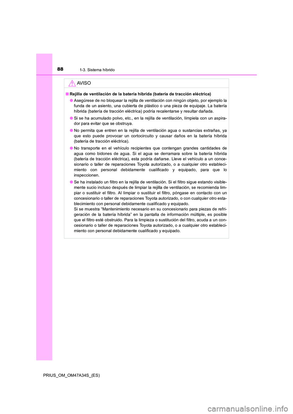 TOYOTA PRIUS 2015 Manual del propietario (in Spanish) 881-3. Sistema híbrido
PRIUS_OM_OM47A34S_(ES)
AV I S O
■Rejilla de ventilación de la batería híbrida (batería de tracción eléctrica)
●Asegúrese de no bloquear la rejilla de ventilación co TOYOTA PRIUS 2015 Manual del propietario (in Spanish) 881-3. Sistema híbrido
PRIUS_OM_OM47A34S_(ES)
AV I S O
■Rejilla de ventilación de la batería híbrida (batería de tracción eléctrica)
●Asegúrese de no bloquear la rejilla de ventilación co