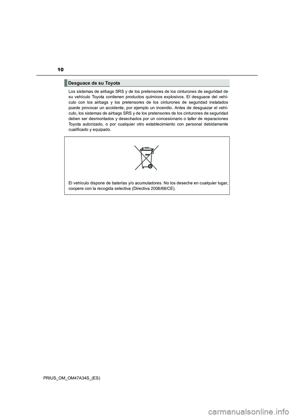 TOYOTA PRIUS 2016  Manual del propietario (in Spanish) 10
PRIUS_OM_OM47A34S_(ES)Los sistemas de airbags SRS y de los pretensores de los cinturones de seguridad de
su vehículo Toyota contienen productos químicos explosivos. El desguace del vehí-
culo co