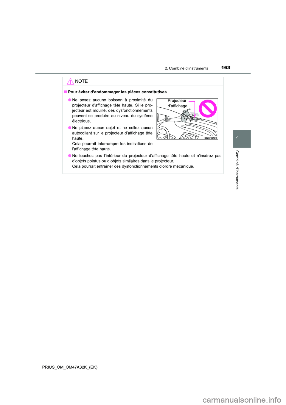 TOYOTA PRIUS 2016  Manuel du propriétaire (in French) 1632. Combiné d’instruments
2
Combiné d’instruments
PRIUS_OM_OM47A32K_(EK)
NOTE
■Pour éviter d’endommager les pièces constitutives
●Ne touchez pas l’intérieur du projecteur d’affich