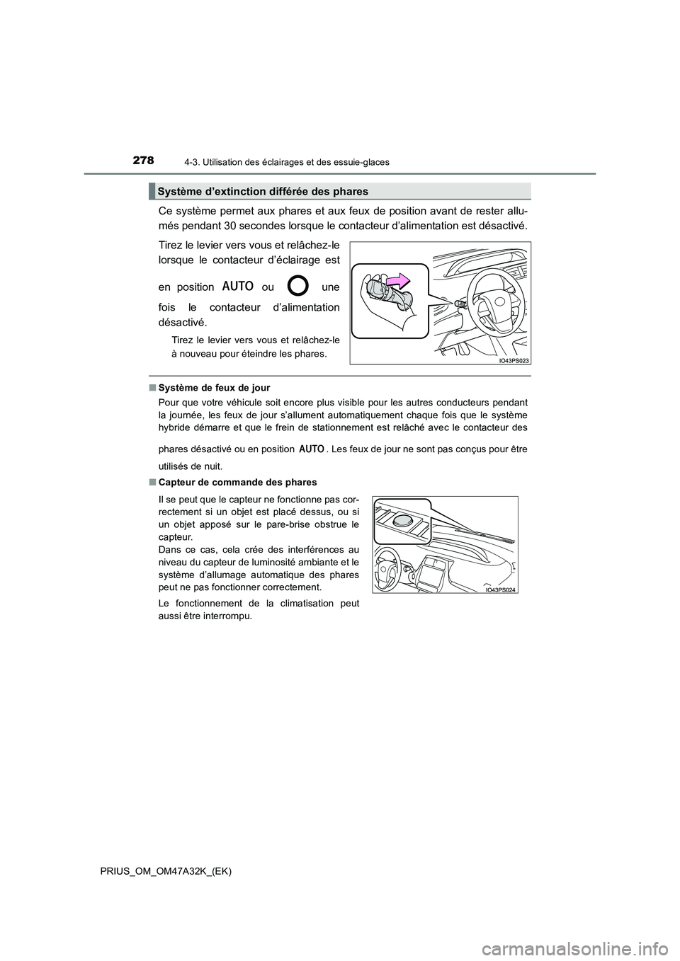 TOYOTA PRIUS 2016  Manuel du propriétaire (in French) 2784-3. Utilisation des éclairages et des essuie-glaces
PRIUS_OM_OM47A32K_(EK)
Ce système permet aux phares et aux feux de position avant de rester allu-
més pendant 30 secondes lorsque le contacte
