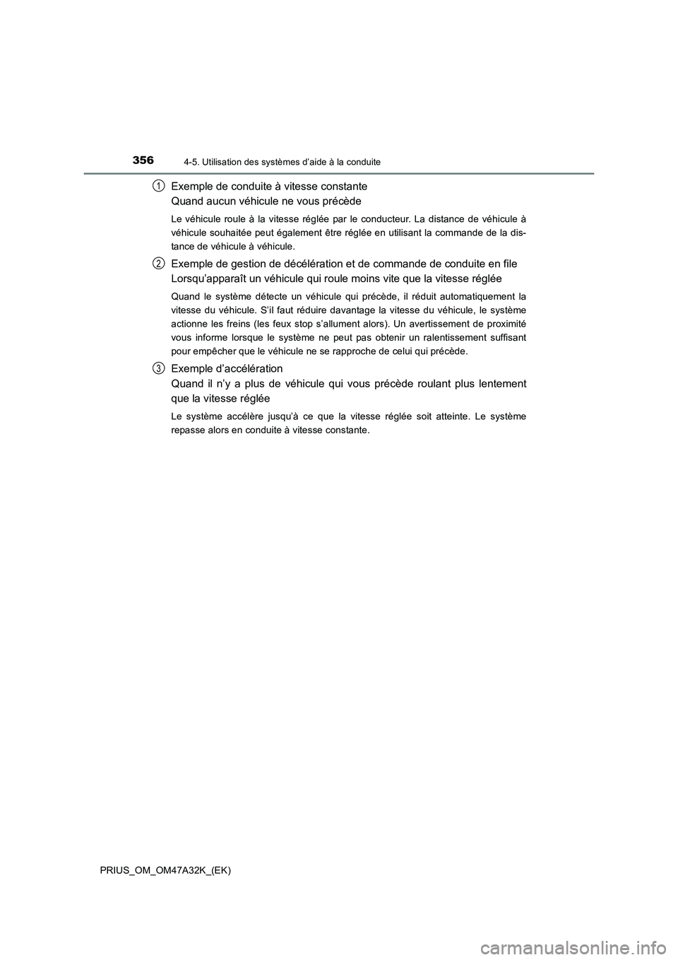 TOYOTA PRIUS 2016 Manuel du propriétaire (in French) 3564-5. Utilisation des systèmes d’aide à la conduite
PRIUS_OM_OM47A32K_(EK)
Exemple de conduite à vitesse constante
Quand aucun véhicule ne vous précède
Le véhicule roule à la vitesse rég TOYOTA PRIUS 2016 Manuel du propriétaire (in French) 3564-5. Utilisation des systèmes d’aide à la conduite
PRIUS_OM_OM47A32K_(EK)
Exemple de conduite à vitesse constante
Quand aucun véhicule ne vous précède
Le véhicule roule à la vitesse rég