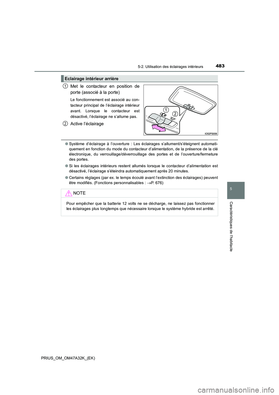 TOYOTA PRIUS 2016  Manuel du propriétaire (in French) 4835-2. Utilisation des éclairages intérieurs
PRIUS_OM_OM47A32K_(EK)
5
Caractéristiques de l’habitacle
Met le contacteur en position de
porte (associé à la porte)
Le fonctionnement est associé
