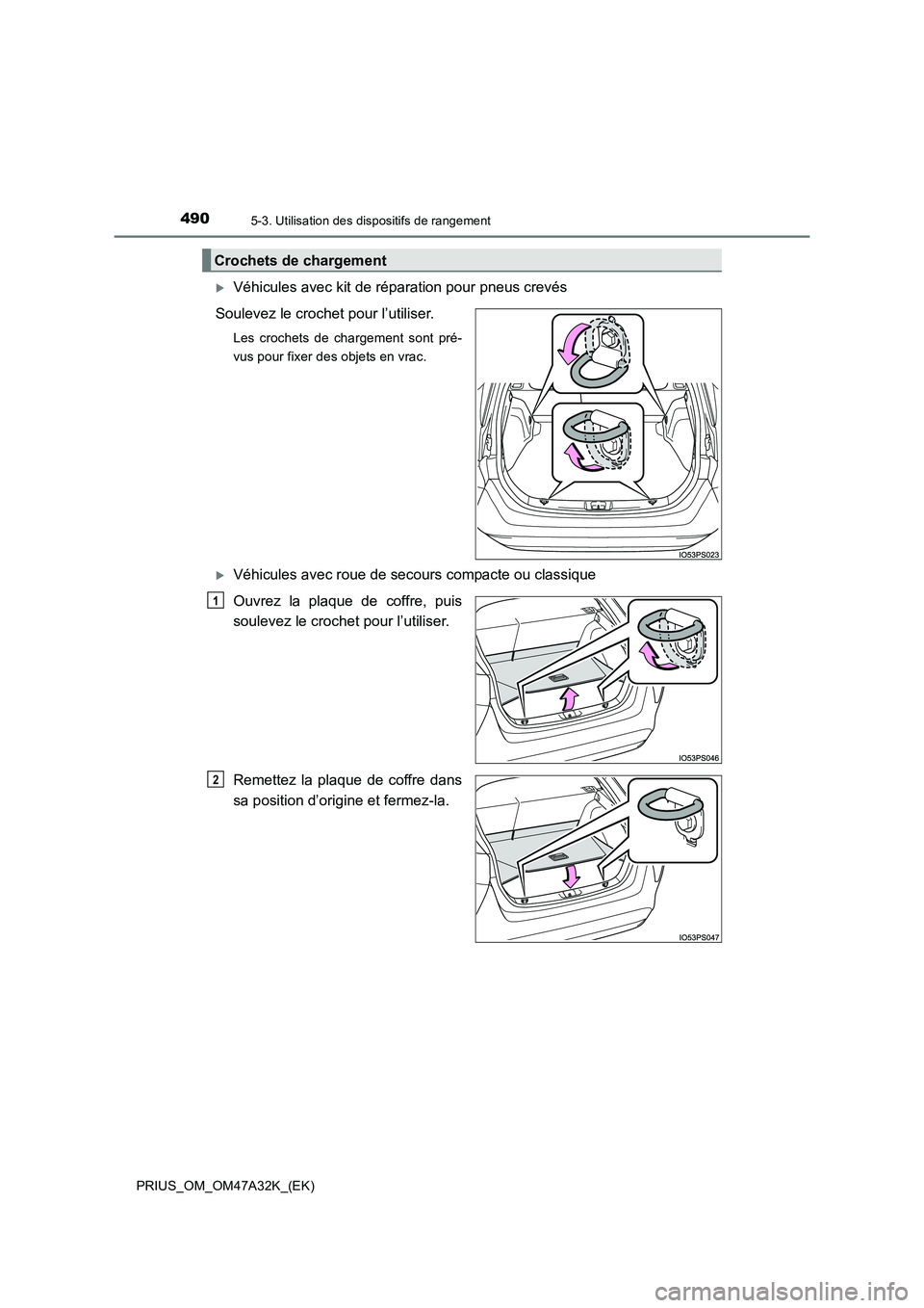TOYOTA PRIUS 2016  Manuel du propriétaire (in French) 4905-3. Utilisation des dispositifs de rangement
PRIUS_OM_OM47A32K_(EK)
�XVéhicules avec kit de réparation pour pneus crevés
Soulevez le crochet pour l’utiliser.
Les crochets de chargement sont p
