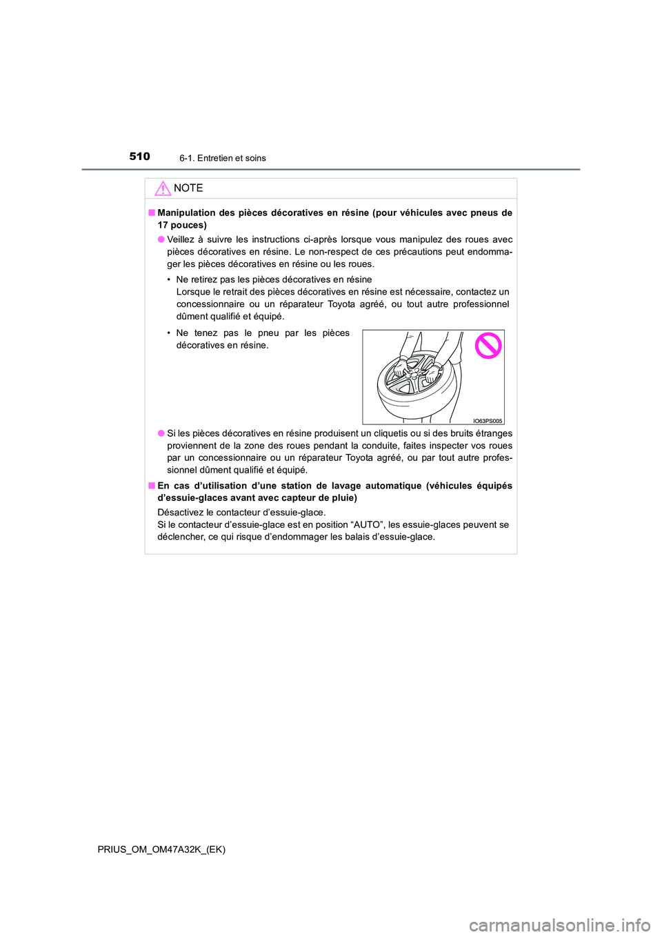 TOYOTA PRIUS 2016 Manuel du propriétaire (in French) 5106-1. Entretien et soins
PRIUS_OM_OM47A32K_(EK)
NOTE
■Manipulation des pièces décoratives en résine (pour véhicules avec pneus de
17 pouces)
● Veillez à suivre les instructions ci-après l TOYOTA PRIUS 2016 Manuel du propriétaire (in French) 5106-1. Entretien et soins
PRIUS_OM_OM47A32K_(EK)
NOTE
■Manipulation des pièces décoratives en résine (pour véhicules avec pneus de
17 pouces)
● Veillez à suivre les instructions ci-après l