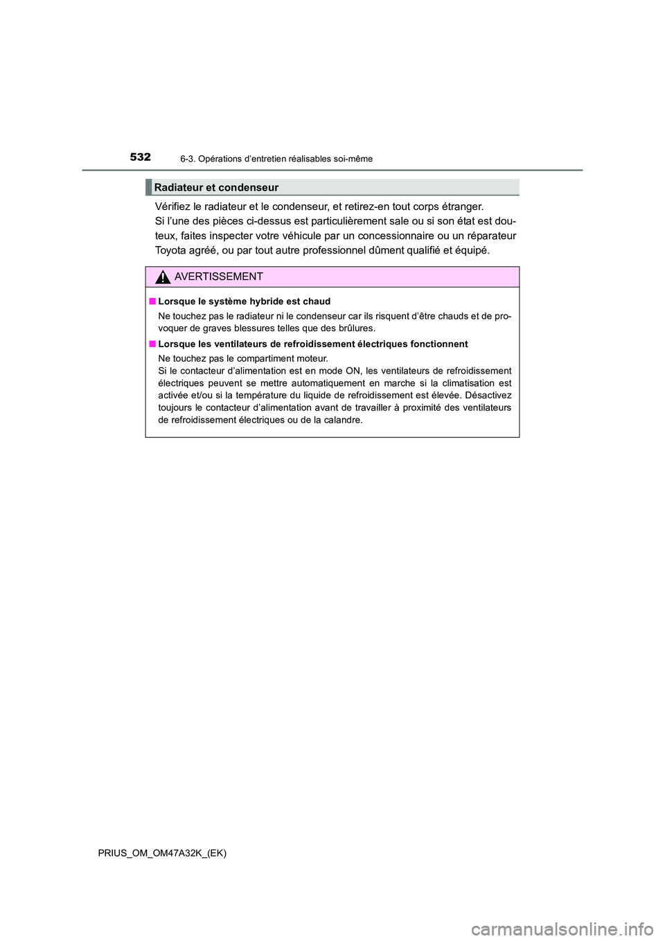 TOYOTA PRIUS 2016 Manuel du propriétaire (in French) 5326-3. Opérations d’entretien réalisables soi-même
PRIUS_OM_OM47A32K_(EK)
Vérifiez le radiateur et le condenseur, et retirez-en tout corps étranger.
Si l’une des pièces ci-dessus est parti TOYOTA PRIUS 2016 Manuel du propriétaire (in French) 5326-3. Opérations d’entretien réalisables soi-même
PRIUS_OM_OM47A32K_(EK)
Vérifiez le radiateur et le condenseur, et retirez-en tout corps étranger.
Si l’une des pièces ci-dessus est parti
