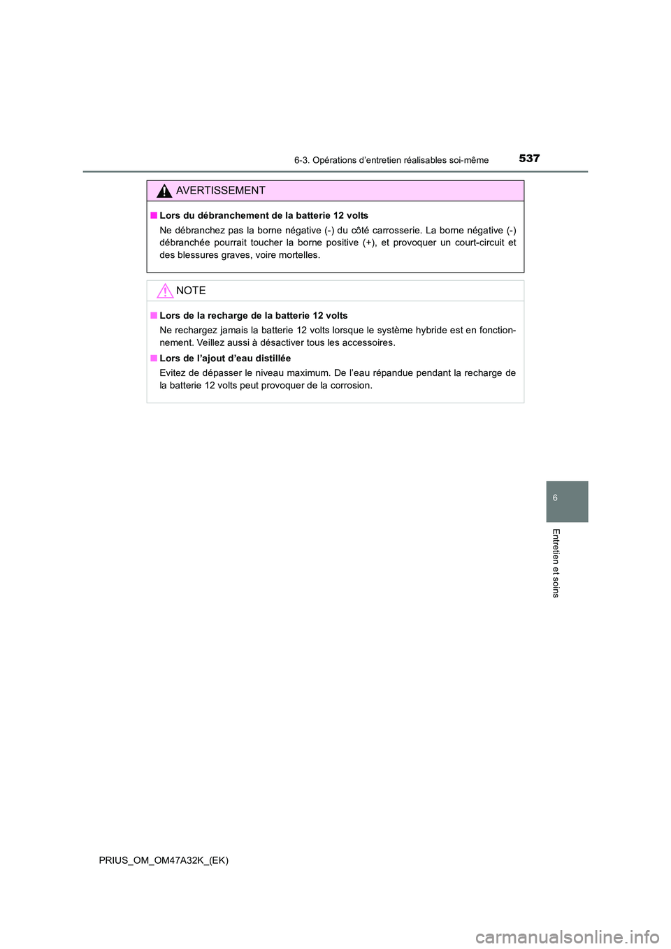 TOYOTA PRIUS 2016 Manuel du propriétaire (in French) 5376-3. Opérations d’entretien réalisables soi-même
PRIUS_OM_OM47A32K_(EK)
6
Entretien et soins
AVERTISSEMENT
■Lors du débranchement de la batterie 12 volts
Ne débranchez pas la borne négati TOYOTA PRIUS 2016 Manuel du propriétaire (in French) 5376-3. Opérations d’entretien réalisables soi-même
PRIUS_OM_OM47A32K_(EK)
6
Entretien et soins
AVERTISSEMENT
■Lors du débranchement de la batterie 12 volts
Ne débranchez pas la borne négati