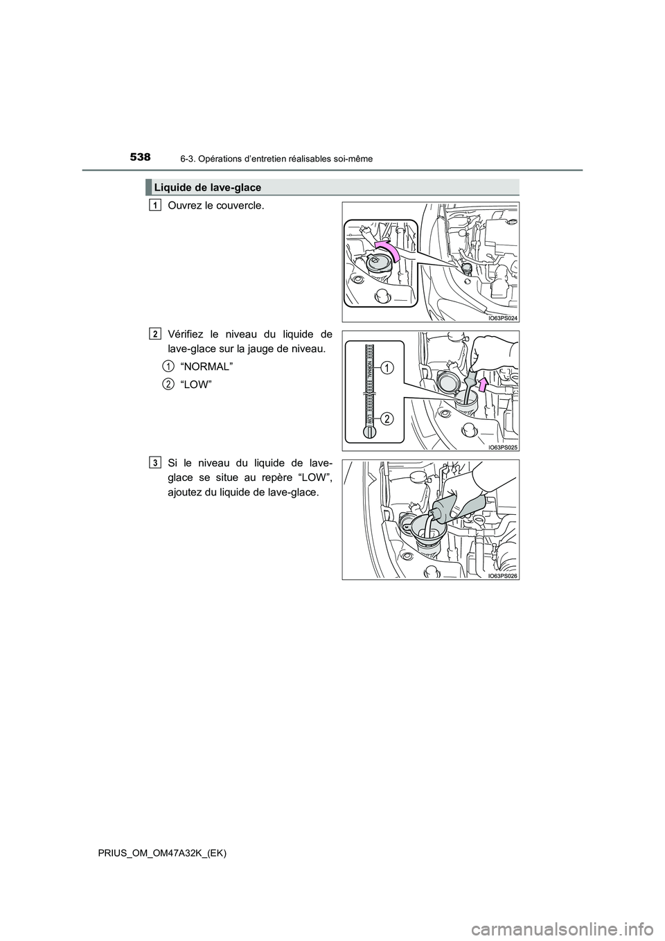 TOYOTA PRIUS 2016 Manuel du propriétaire (in French) 5386-3. Opérations d’entretien réalisables soi-même
PRIUS_OM_OM47A32K_(EK)
Ouvrez le couvercle.
Vérifiez le niveau du liquide de
lave-glace sur la jauge de niveau.“NORMAL”
“LOW”
Si le ni TOYOTA PRIUS 2016 Manuel du propriétaire (in French) 5386-3. Opérations d’entretien réalisables soi-même
PRIUS_OM_OM47A32K_(EK)
Ouvrez le couvercle.
Vérifiez le niveau du liquide de
lave-glace sur la jauge de niveau.“NORMAL”
“LOW”
Si le ni