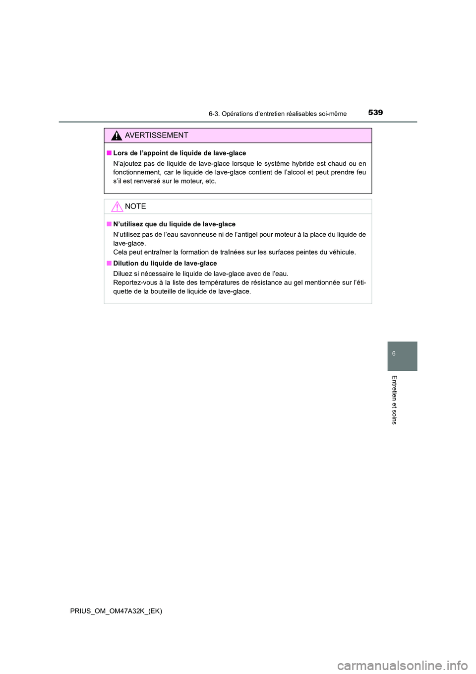 TOYOTA PRIUS 2016 Manuel du propriétaire (in French) 5396-3. Opérations d’entretien réalisables soi-même
PRIUS_OM_OM47A32K_(EK)
6
Entretien et soins
AVERTISSEMENT
■Lors de l’appoint de liquide de lave-glace
N’ajoutez pas de liquide de lave-gl TOYOTA PRIUS 2016 Manuel du propriétaire (in French) 5396-3. Opérations d’entretien réalisables soi-même
PRIUS_OM_OM47A32K_(EK)
6
Entretien et soins
AVERTISSEMENT
■Lors de l’appoint de liquide de lave-glace
N’ajoutez pas de liquide de lave-gl
