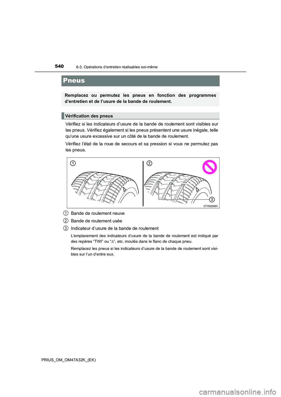 TOYOTA PRIUS 2016 Manuel du propriétaire (in French) 5406-3. Opérations d’entretien réalisables soi-même
PRIUS_OM_OM47A32K_(EK)
Pneus
Vérifiez si les indicateurs d’usure de la bande de roulement sont visibles sur
les pneus. Vérifiez également TOYOTA PRIUS 2016 Manuel du propriétaire (in French) 5406-3. Opérations d’entretien réalisables soi-même
PRIUS_OM_OM47A32K_(EK)
Pneus
Vérifiez si les indicateurs d’usure de la bande de roulement sont visibles sur
les pneus. Vérifiez également