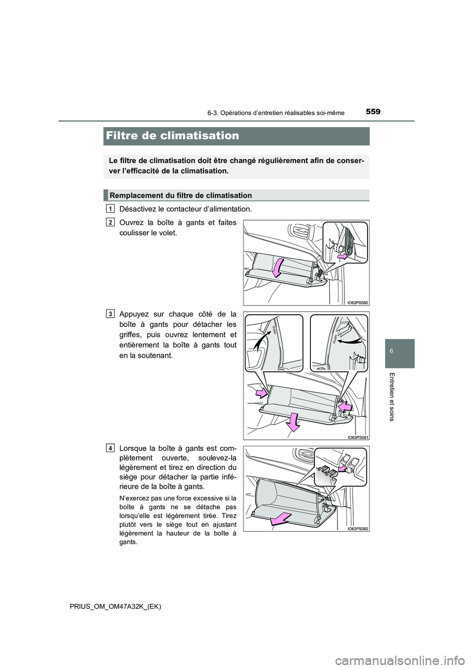 TOYOTA PRIUS 2016 Manuel du propriétaire (in French) 5596-3. Opérations d’entretien réalisables soi-même
PRIUS_OM_OM47A32K_(EK)
6
Entretien et soins
Filtre de climatisation
Désactivez le contacteur d’alimentation.
Ouvrez la boîte à gants et fa TOYOTA PRIUS 2016 Manuel du propriétaire (in French) 5596-3. Opérations d’entretien réalisables soi-même
PRIUS_OM_OM47A32K_(EK)
6
Entretien et soins
Filtre de climatisation
Désactivez le contacteur d’alimentation.
Ouvrez la boîte à gants et fa