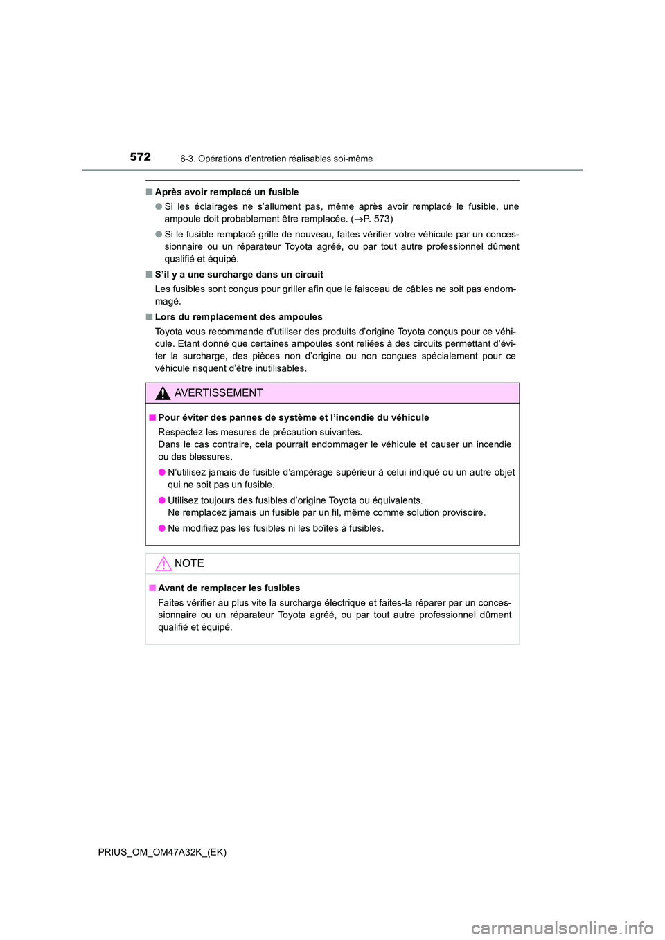 TOYOTA PRIUS 2016  Manuel du propriétaire (in French) 5726-3. Opérations d’entretien réalisables soi-même
PRIUS_OM_OM47A32K_(EK)
■Après avoir remplacé un fusible
●Si les éclairages ne s’allument pas, même après avoir remplacé le fusible,