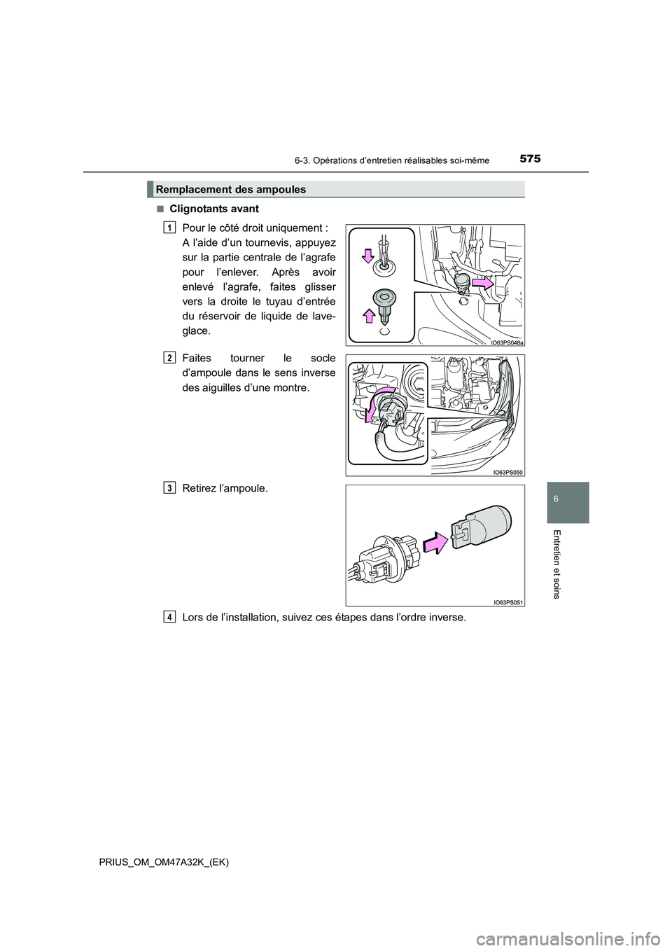 TOYOTA PRIUS 2016  Manuel du propriétaire (in French) 5756-3. Opérations d’entretien réalisables soi-même
PRIUS_OM_OM47A32K_(EK)
6
Entretien et soins
■Clignotants avantPour le côté droit uniquement : 
A l’aide d’un tournevis, appuyez
sur la 