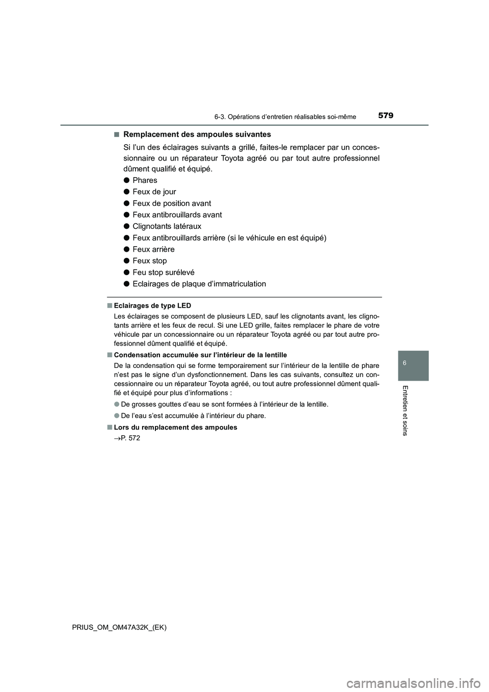TOYOTA PRIUS 2016  Manuel du propriétaire (in French) 5796-3. Opérations d’entretien réalisables soi-même
PRIUS_OM_OM47A32K_(EK)
6
Entretien et soins
■Remplacement des ampoules suivantes
Si l’un des éclairages suivants a grillé, faites-le remp