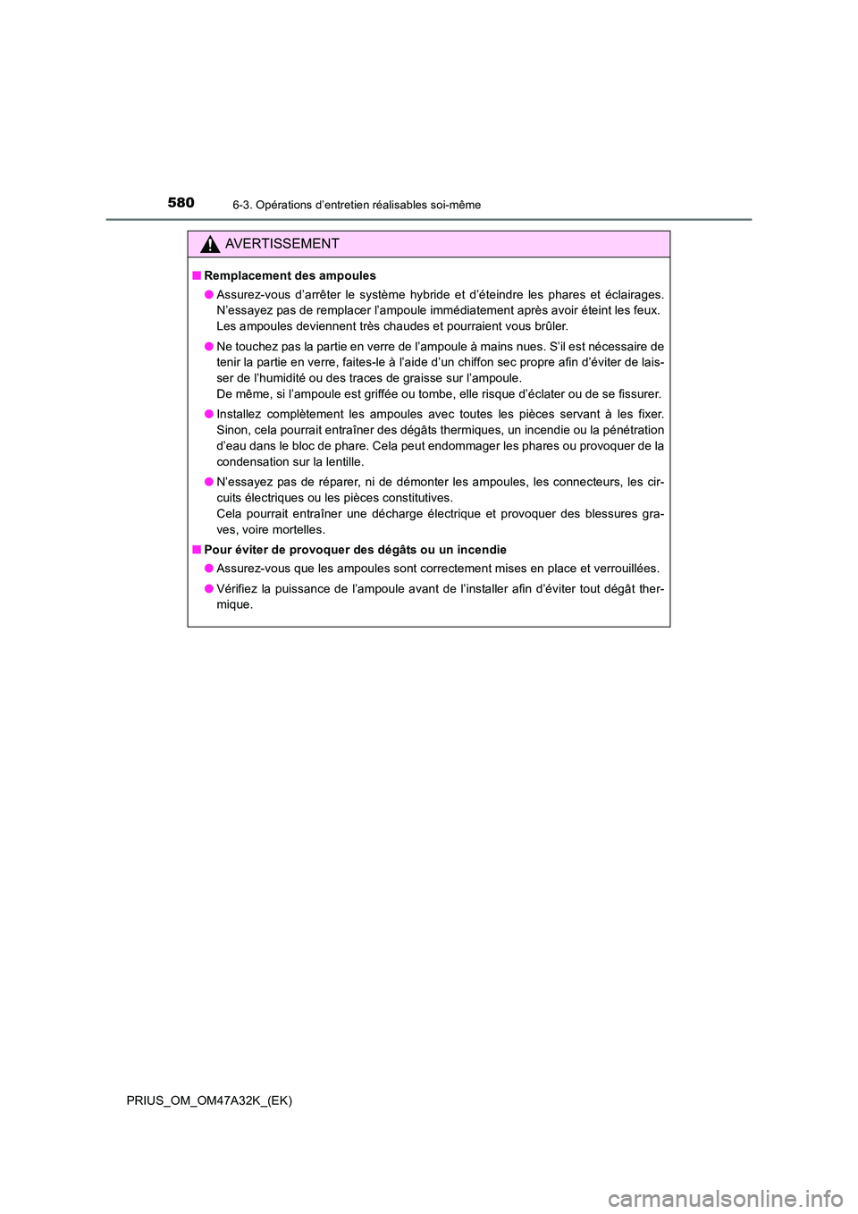 TOYOTA PRIUS 2016  Manuel du propriétaire (in French) 5806-3. Opérations d’entretien réalisables soi-même
PRIUS_OM_OM47A32K_(EK)
AVERTISSEMENT
■Remplacement des ampoules
●Assurez-vous d’arrêter le système hybride et d’éteindre les phares 