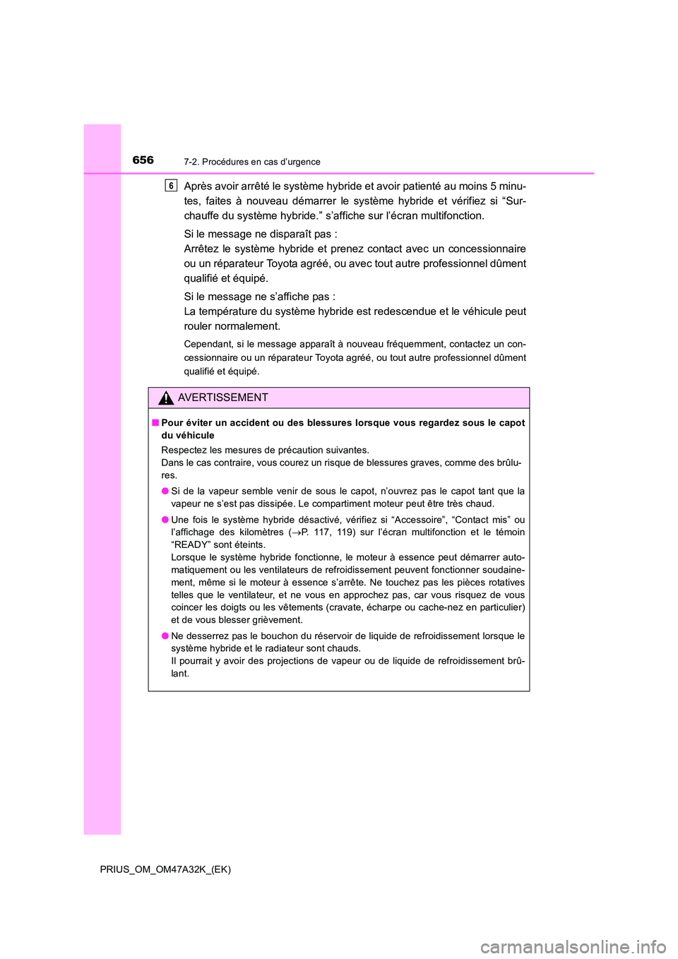 TOYOTA PRIUS 2016  Manuel du propriétaire (in French) 6567-2. Procédures en cas d’urgence
PRIUS_OM_OM47A32K_(EK)
Après avoir arrêté le système hybride et avoir patienté au moins 5 minu-
tes, faites à nouveau démarrer le système hybride et vér