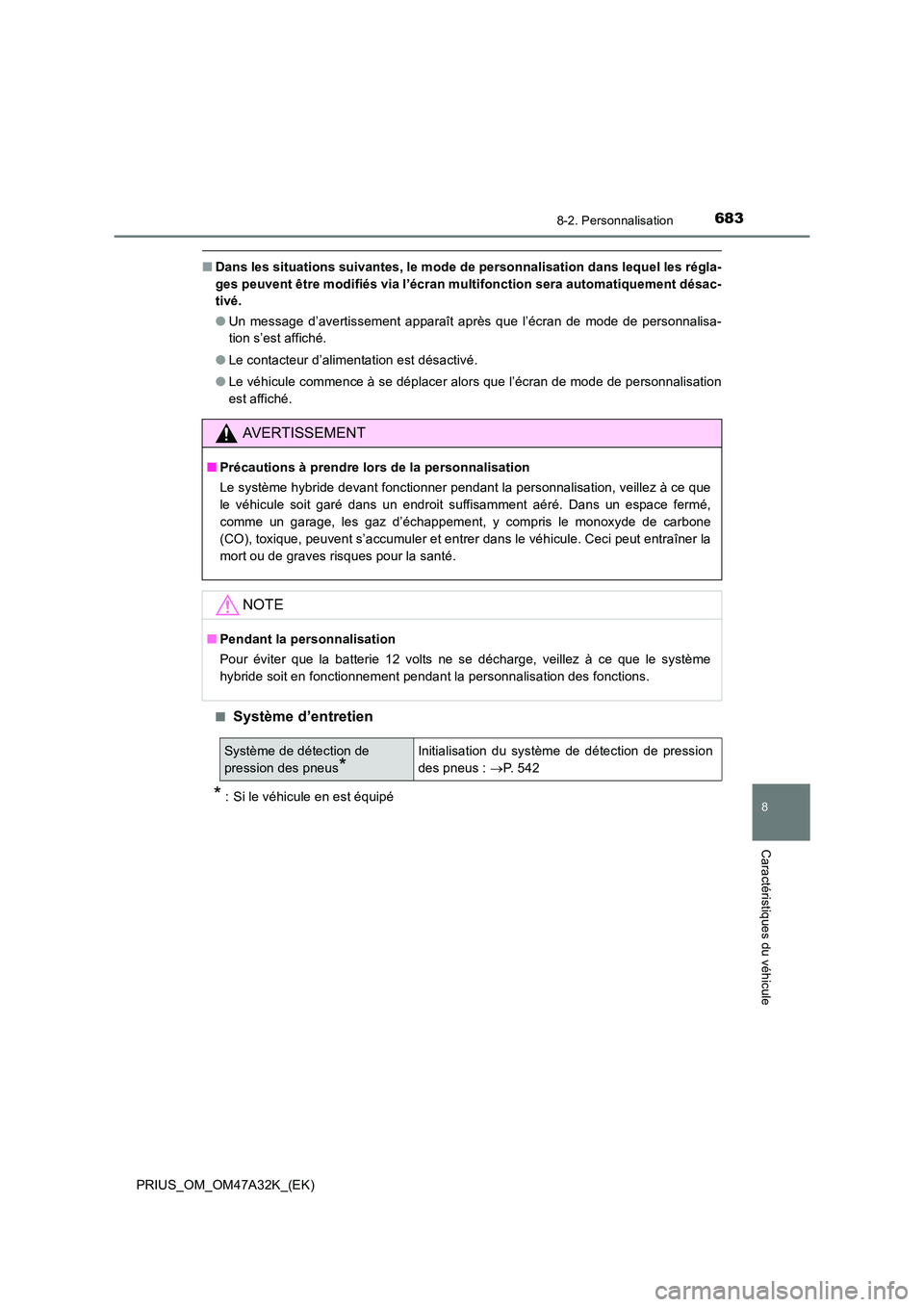 TOYOTA PRIUS 2016  Manuel du propriétaire (in French) 6838-2. Personnalisation
PRIUS_OM_OM47A32K_(EK)
8
Caractéristiques du véhicule
■Dans les situations suivantes, le mode de personnalisation dans lequel les régla-
ges peuvent être modifiés via l