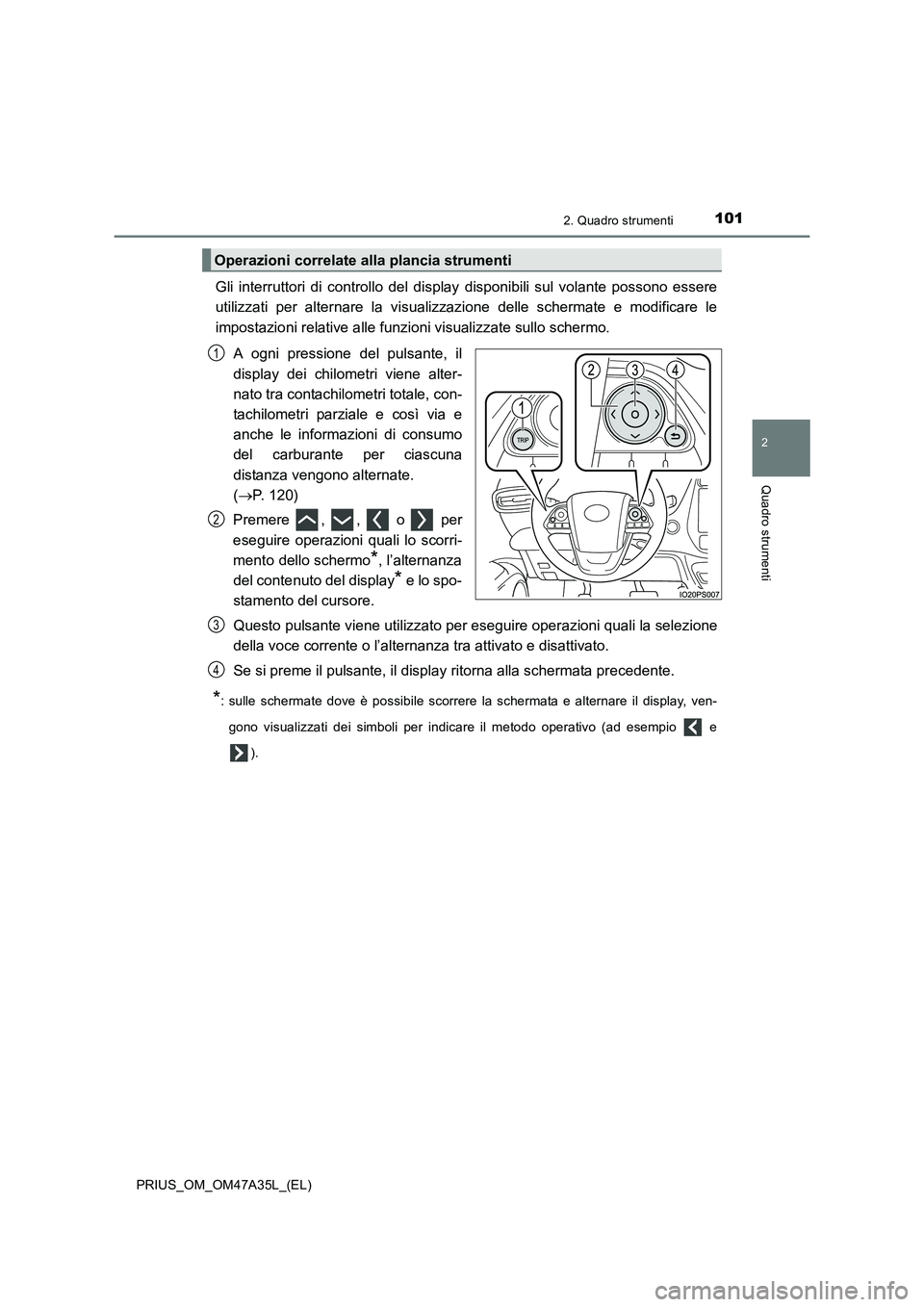 TOYOTA PRIUS 2016  Manuale duso (in Italian) 1012. Quadro strumenti
2
Quadro strumenti
PRIUS_OM_OM47A35L_(EL)
Gli interruttori di controllo del display disponibili sul volante possono essere
utilizzati per alternare la visualizzazione delle sche