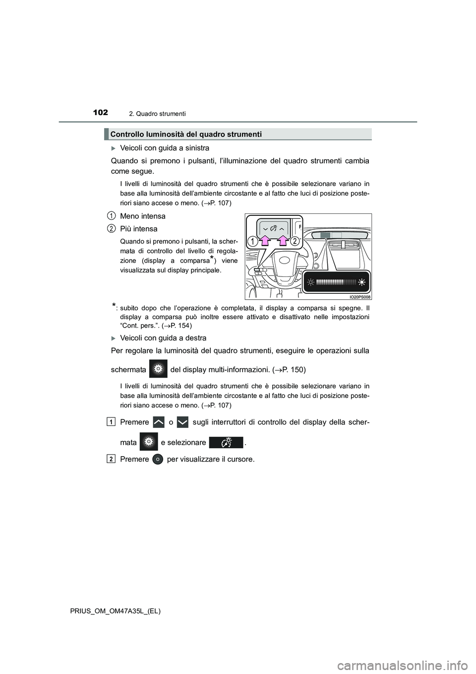 TOYOTA PRIUS 2016  Manuale duso (in Italian) 1022. Quadro strumenti
PRIUS_OM_OM47A35L_(EL)
�XVeicoli con guida a sinistra
Quando si premono i pulsanti, l’illuminazione del quadro strumenti cambia
come segue.
I livelli di luminosità del quadro