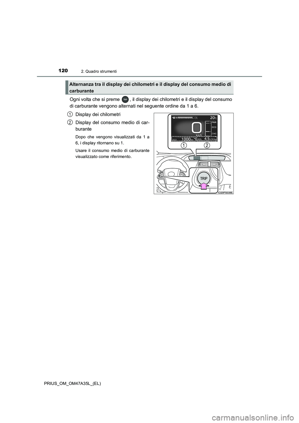 TOYOTA PRIUS 2016  Manuale duso (in Italian) 1202. Quadro strumenti
PRIUS_OM_OM47A35L_(EL)
Ogni volta che si preme  , il display dei chilometri e il display del consumo
di carburante vengono alternati nel seguente ordine da 1 a 6.Display dei chi