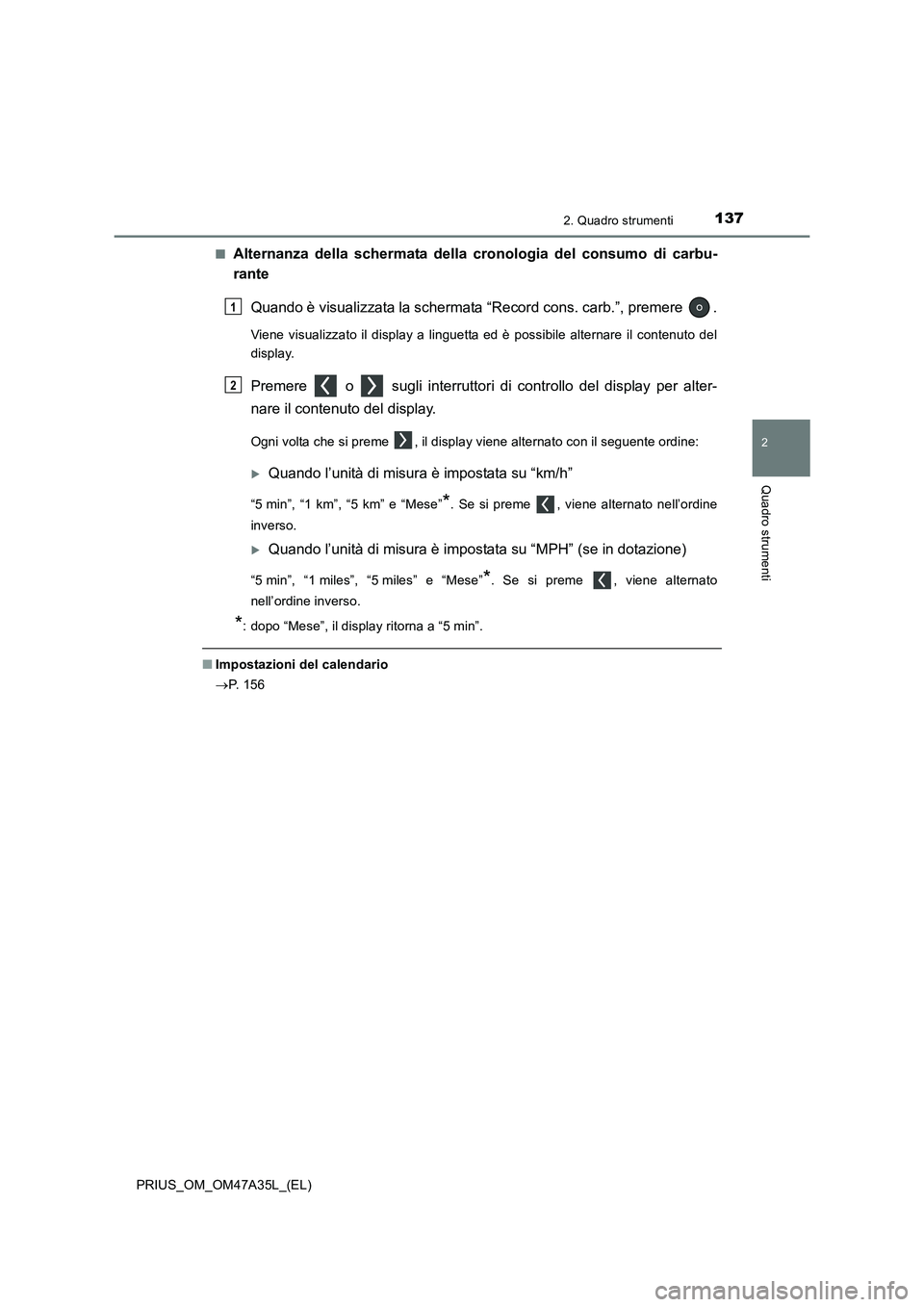 TOYOTA PRIUS 2016  Manuale duso (in Italian) 1372. Quadro strumenti
2
Quadro strumenti
PRIUS_OM_OM47A35L_(EL)■
Alternanza della schermata della cronologia del consumo di carbu-
rante
Quando è visualizzata la schermata “Record cons. carb.”