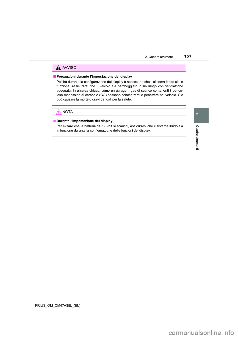 TOYOTA PRIUS 2016  Manuale duso (in Italian) 1572. Quadro strumenti
2
Quadro strumenti
PRIUS_OM_OM47A35L_(EL)
AVVISO
■Precauzioni durante l’impostazione del display
Poiché durante la configurazione del display è necessario che il sistema i