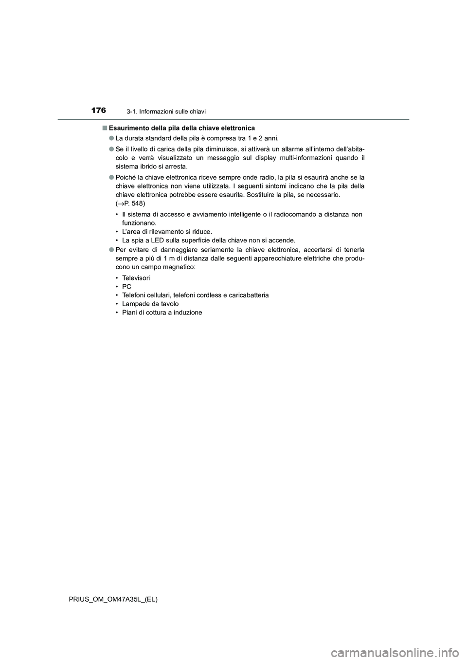 TOYOTA PRIUS 2016  Manuale duso (in Italian) 1763-1. Informazioni sulle chiavi
PRIUS_OM_OM47A35L_(EL)■
Esaurimento della pila della chiave elettronica
●La durata standard della pila è compresa tra 1 e 2 anni.
● Se il livello di carica del