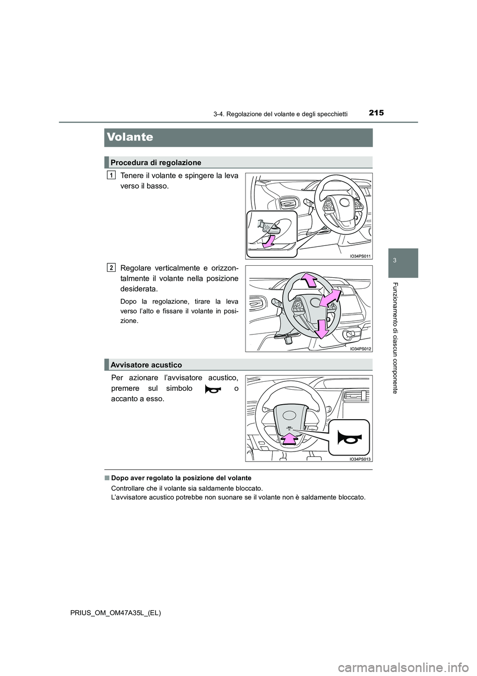 TOYOTA PRIUS 2016  Manuale duso (in Italian) 215
3
3-4. Regolazione del volante e degli specchietti
Funzionamento di ciascun componente
PRIUS_OM_OM47A35L_(EL)
Volante
Tenere il volante e spingere la leva
verso il basso.
Regolare verticalmente e 