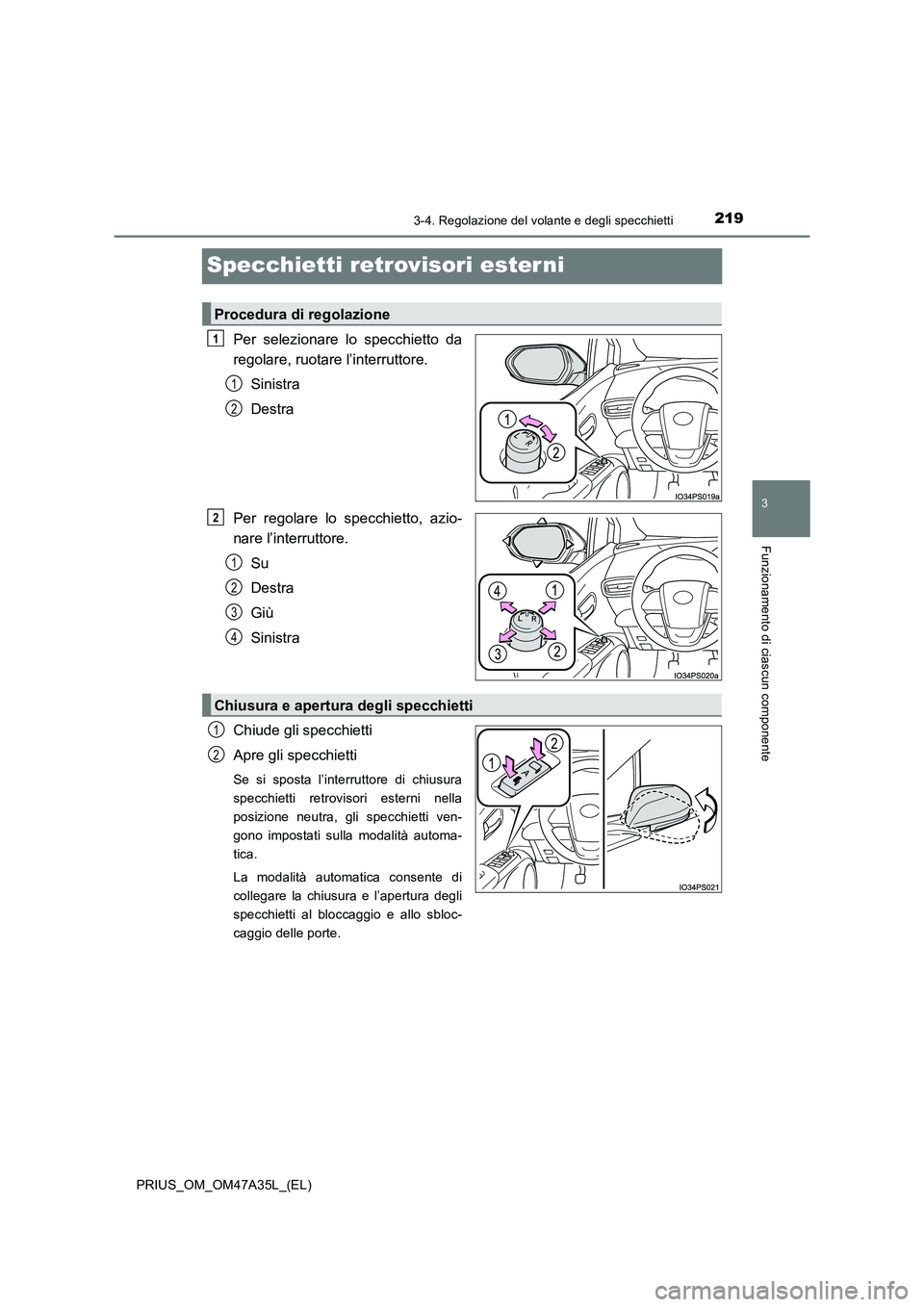 TOYOTA PRIUS 2016  Manuale duso (in Italian) 219
3
3-4. Regolazione del volante e degli specchietti
Funzionamento di ciascun componente
PRIUS_OM_OM47A35L_(EL)
Specchietti retrovisori ester ni
Per selezionare lo specchietto da
regolare, ruotare l