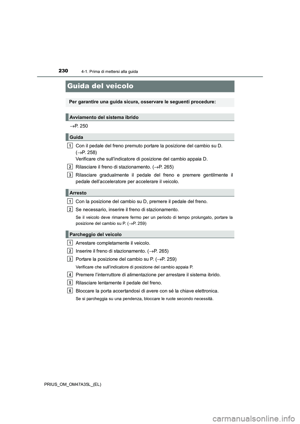 TOYOTA PRIUS 2016 Manuale duso (in Italian) 2304-1. Prima di mettersi alla guida
PRIUS_OM_OM47A35L_(EL)
Guida del veicolo
→P. 250
Con il pedale del freno premuto portare la posizione del cambio su D.
( → P. 258)
Verificare che sull’indi TOYOTA PRIUS 2016 Manuale duso (in Italian) 2304-1. Prima di mettersi alla guida
PRIUS_OM_OM47A35L_(EL)
Guida del veicolo
→P. 250
Con il pedale del freno premuto portare la posizione del cambio su D.
( → P. 258)
Verificare che sull’indi
