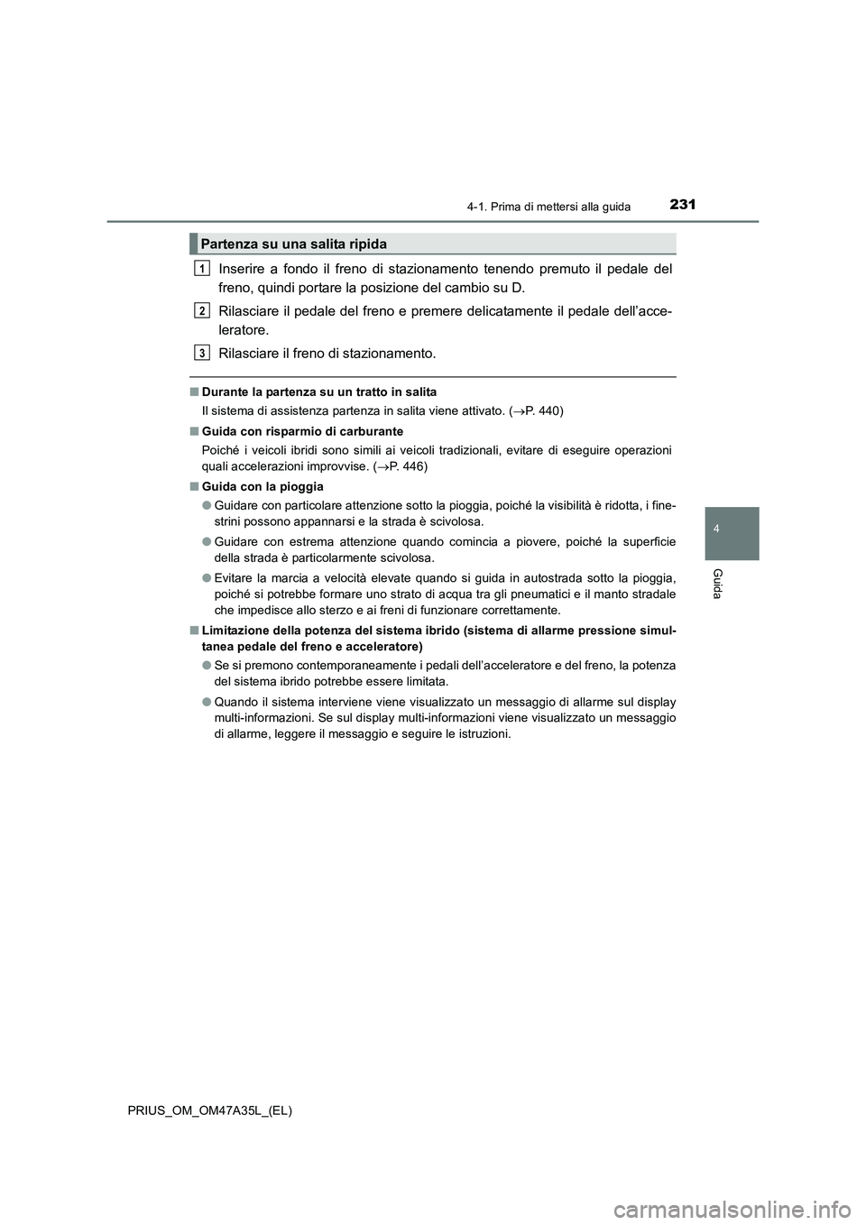 TOYOTA PRIUS 2016 Manuale duso (in Italian) 2314-1. Prima di mettersi alla guida
4
Guida
PRIUS_OM_OM47A35L_(EL)
Inserire a fondo il freno di stazionamento tenendo premuto il pedale del
freno, quindi portare la posizione del cambio su D.
Rilasci TOYOTA PRIUS 2016 Manuale duso (in Italian) 2314-1. Prima di mettersi alla guida
4
Guida
PRIUS_OM_OM47A35L_(EL)
Inserire a fondo il freno di stazionamento tenendo premuto il pedale del
freno, quindi portare la posizione del cambio su D.
Rilasci