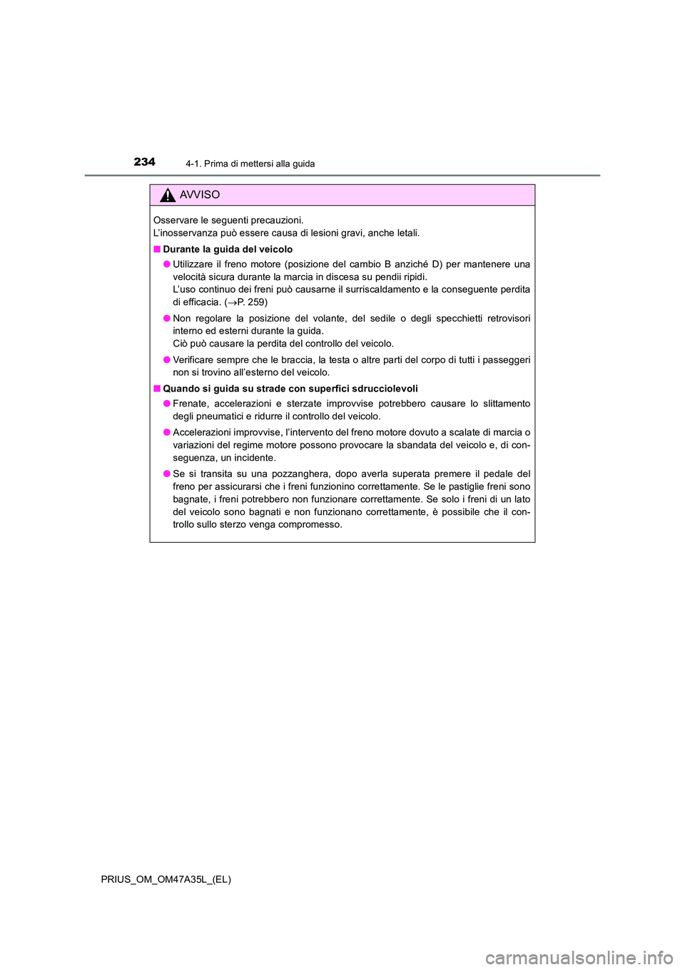 TOYOTA PRIUS 2016 Manuale duso (in Italian) 2344-1. Prima di mettersi alla guida
PRIUS_OM_OM47A35L_(EL)
AVVISO
Osservare le seguenti precauzioni.
L’inosservanza può essere causa di lesioni gravi, anche letali.
■Durante la guida del veicol TOYOTA PRIUS 2016 Manuale duso (in Italian) 2344-1. Prima di mettersi alla guida
PRIUS_OM_OM47A35L_(EL)
AVVISO
Osservare le seguenti precauzioni.
L’inosservanza può essere causa di lesioni gravi, anche letali.
■Durante la guida del veicol