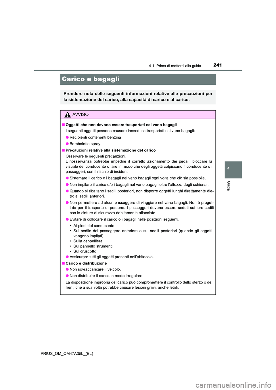 TOYOTA PRIUS 2016  Manuale duso (in Italian) 241
4
4-1. Prima di mettersi alla guida
Guida
PRIUS_OM_OM47A35L_(EL)
Carico e bagagli
Prendere nota delle seguenti informazioni relative alle precauzioni per
la sistemazione del carico, alla capacità