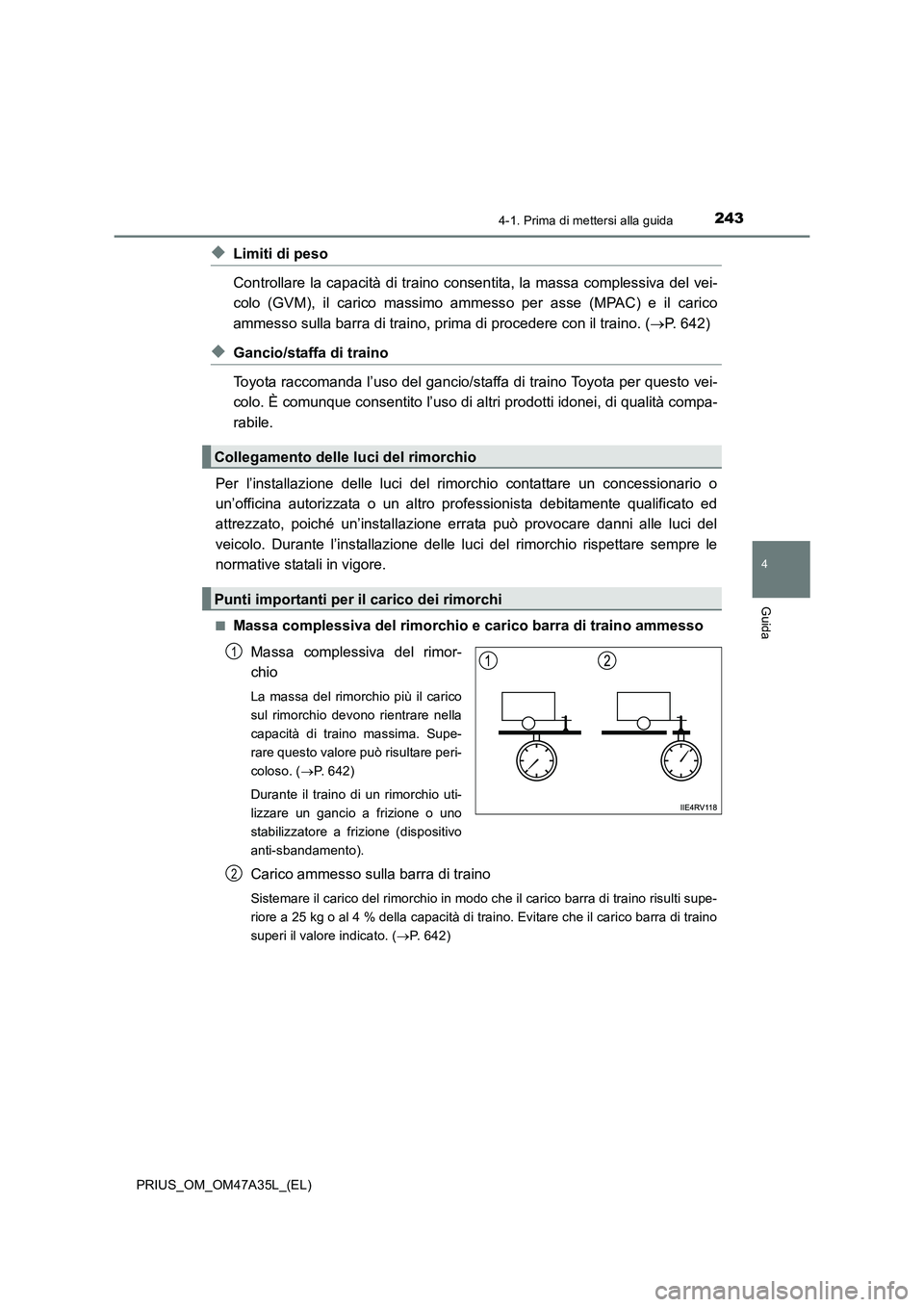 TOYOTA PRIUS 2016  Manuale duso (in Italian) 2434-1. Prima di mettersi alla guida
4
Guida
PRIUS_OM_OM47A35L_(EL)
◆Limiti di peso
Controllare la capacità di traino consentita, la massa complessiva del vei-
colo (GVM), il carico massimo ammesso