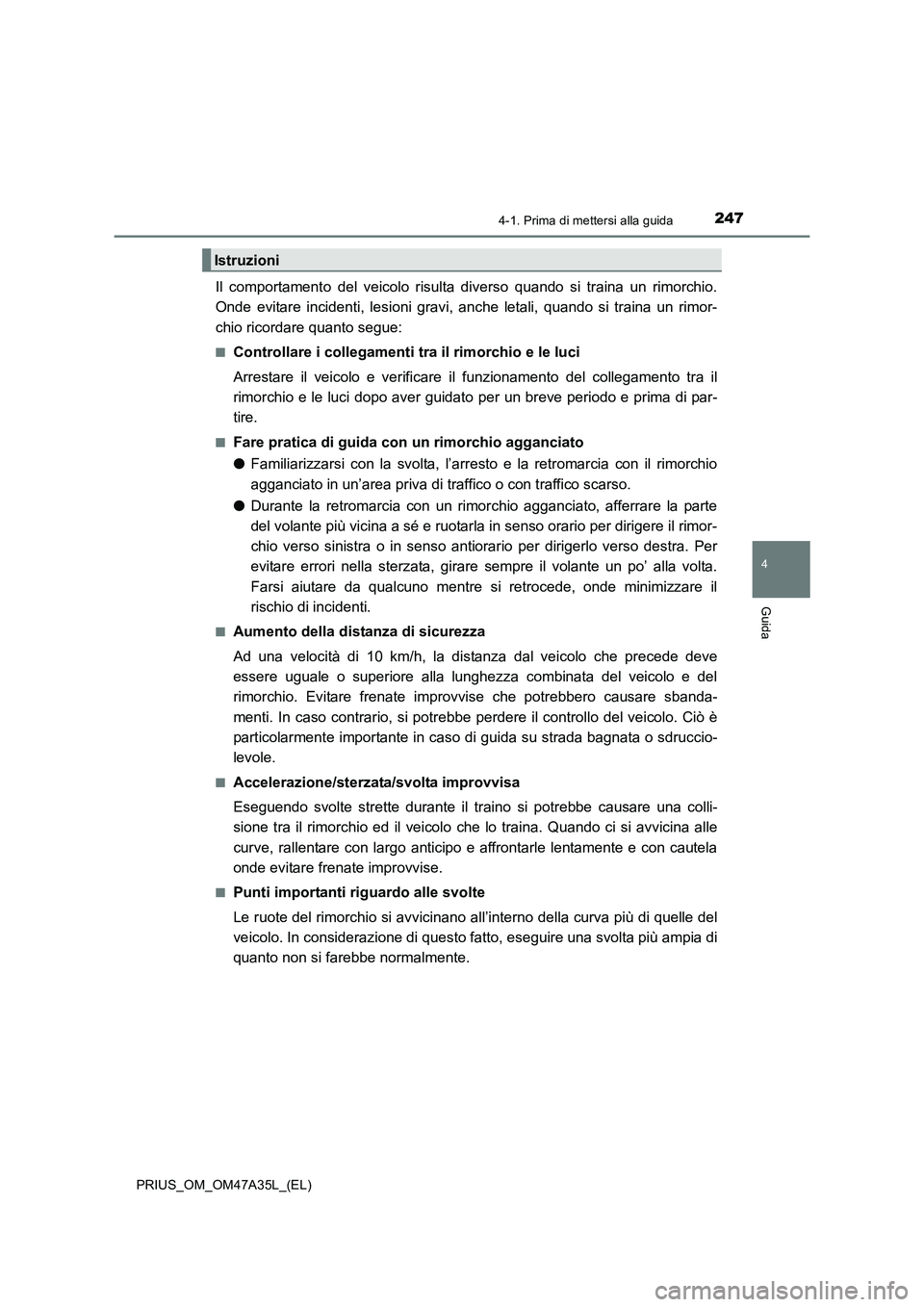 TOYOTA PRIUS 2016  Manuale duso (in Italian) 2474-1. Prima di mettersi alla guida
4
Guida
PRIUS_OM_OM47A35L_(EL)
Il comportamento del veicolo risulta diverso quando si traina un rimorchio.
Onde evitare incidenti, lesioni gravi, anche letali, qua