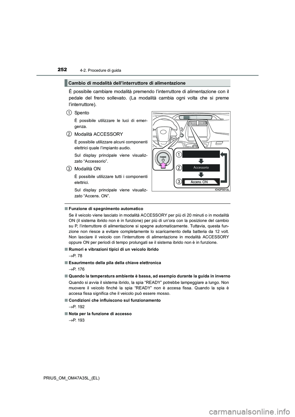 TOYOTA PRIUS 2016 Manuale duso (in Italian) 2524-2. Procedure di guida
PRIUS_OM_OM47A35L_(EL)
È possibile cambiare modalità premendo l’interruttore di alimentazione con il
pedale del freno sollevato. (La modalità cambia ogni volta che si p TOYOTA PRIUS 2016 Manuale duso (in Italian) 2524-2. Procedure di guida
PRIUS_OM_OM47A35L_(EL)
È possibile cambiare modalità premendo l’interruttore di alimentazione con il
pedale del freno sollevato. (La modalità cambia ogni volta che si p