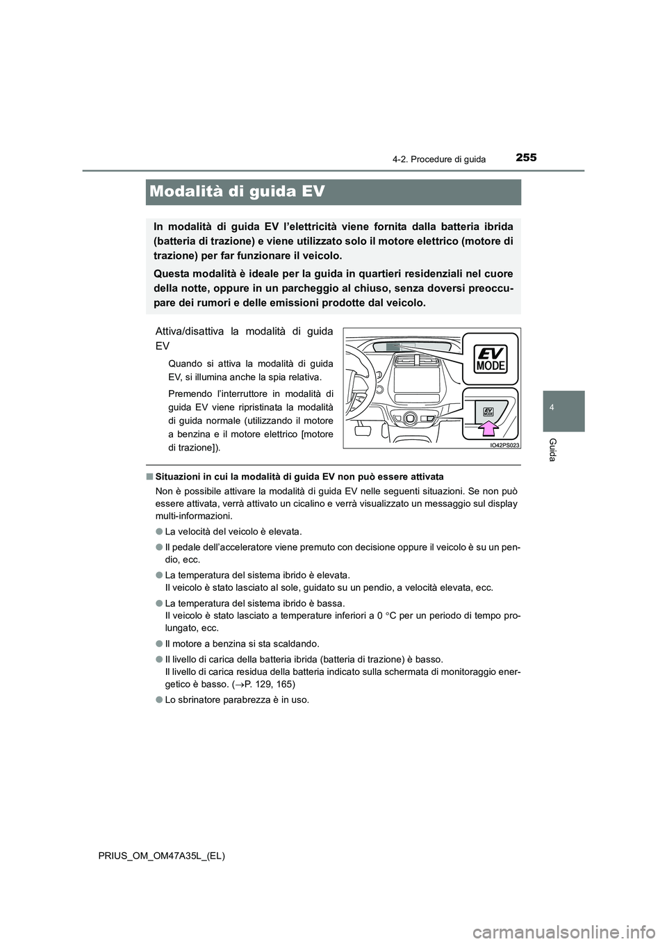 TOYOTA PRIUS 2016 Manuale duso (in Italian) 255
4
4-2. Procedure di guida
Guida
PRIUS_OM_OM47A35L_(EL)
Modalità di guida EV
Attiva/disattiva la modalità di guida
EV
Quando si attiva la modalità di guida
EV, si illumina anche la spia relativa TOYOTA PRIUS 2016 Manuale duso (in Italian) 255
4
4-2. Procedure di guida
Guida
PRIUS_OM_OM47A35L_(EL)
Modalità di guida EV
Attiva/disattiva la modalità di guida
EV
Quando si attiva la modalità di guida
EV, si illumina anche la spia relativa